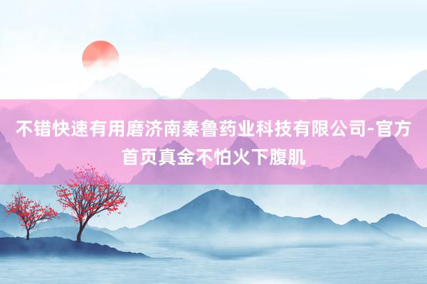 不错快速有用磨济南秦鲁药业科技有限公司-官方首页真金不怕火下腹肌